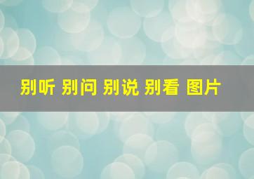 别听 别问 别说 别看 图片